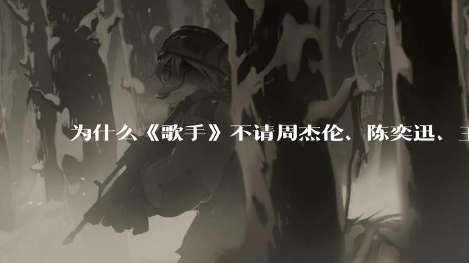 为什么《歌手》不请周杰伦、陈奕迅、王菲、张学友、孙燕姿、梁静茹、王力宏、林俊杰当节目嘉宾？