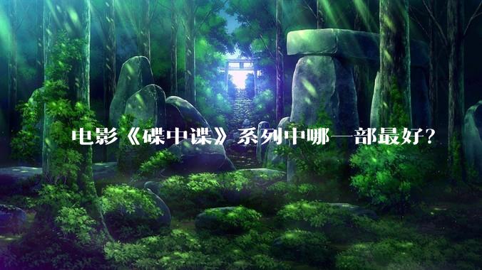 电影《碟中谍》系列中哪一部最好？