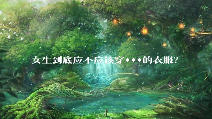 女生到底应不应该穿***的衣服？
