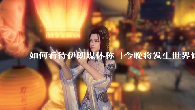 如何看待伊朗媒体称「今晚将发生世界铭记的大事」？可能是什么？