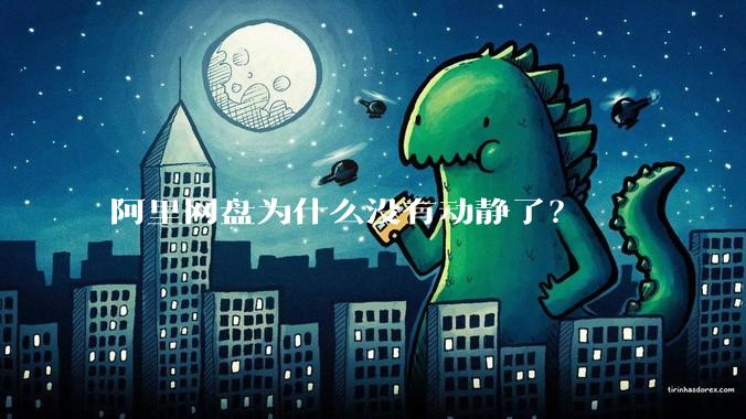 阿里网盘为什么没有动静了？