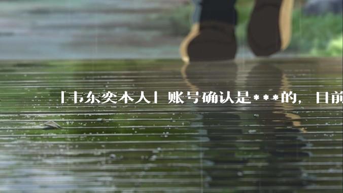 「韦东奕本人」账号确认是***的，目前已被关停，如何看待无底线博流量的行为？哪些信息值得关注？