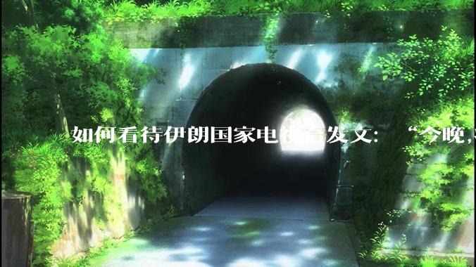 如何看待伊朗国家电视台发文：“今晚,将会发生一件大事,让世界铭记几个世纪。”？
