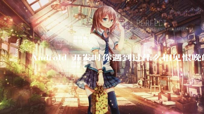 Android 开发时你遇到过什么相见恨晚的工具或网站？
