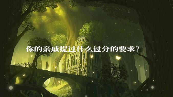 你的亲戚提过什么过分的要求？