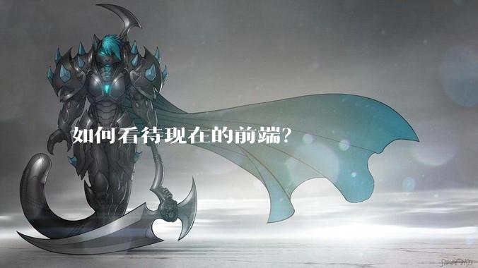 如何看待现在的前端？