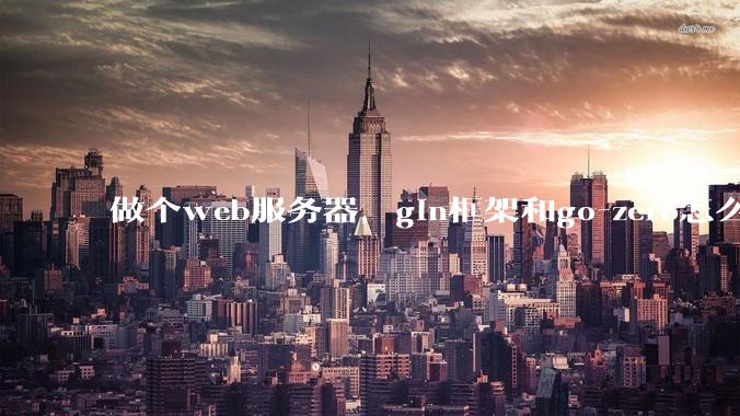 做个web服务器，gin框架和go-zero怎么选？