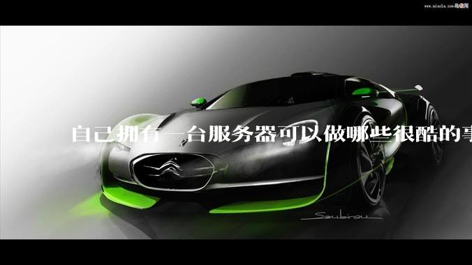 自己拥有一台服务器可以做哪些很酷的事情？