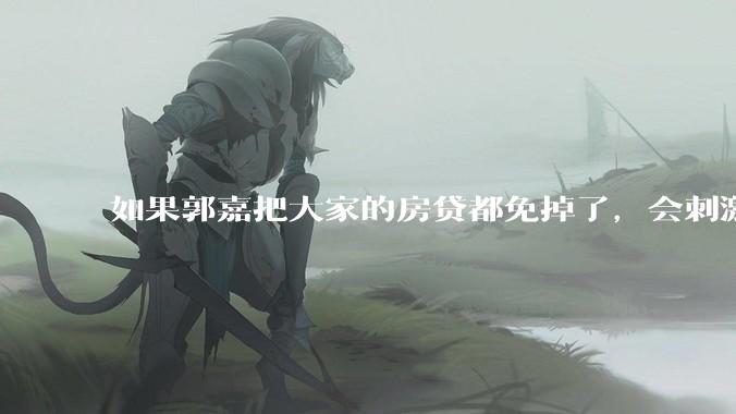 如果郭嘉把大家的房贷都免掉了，会刺激消费吗？