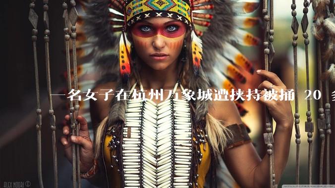 一名女子在杭州万象城遭挟持被捅 20 多刀，隆胸***体救了一命，这反映出哪些公安系统的问题？