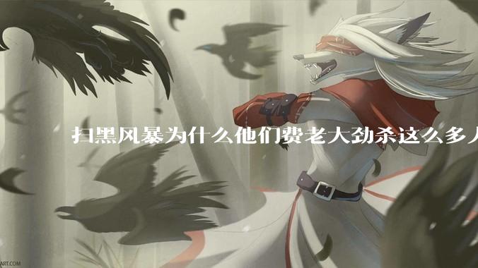 扫黑风暴为什么他们费老大劲杀这么多人不如直接把督导组干掉？