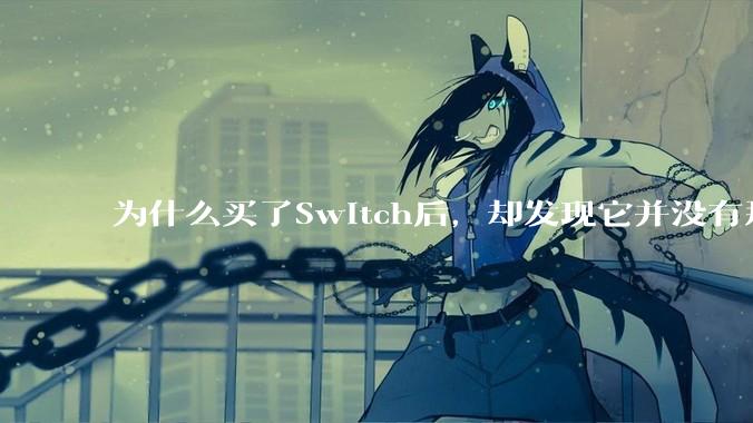 为什么买了Switch后，却发现它并没有那么好玩？