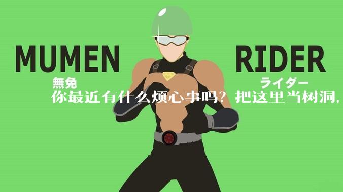 你最近有什么烦心事吗？把这里当树洞，说出来，可以吗？