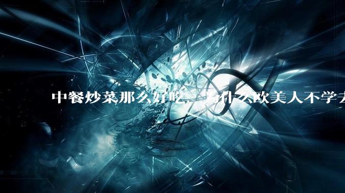 中餐炒菜那么好吃，为什么欧美人不学去？