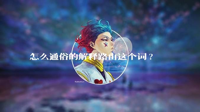 怎么通俗的解释路由这个词?