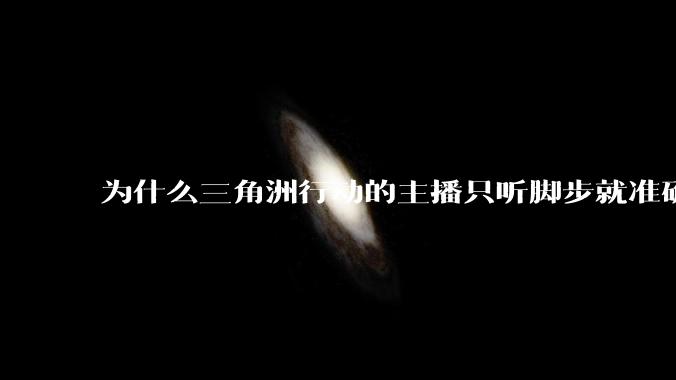 为什么三角洲行动的主播只听脚步就准确的知道人在哪?