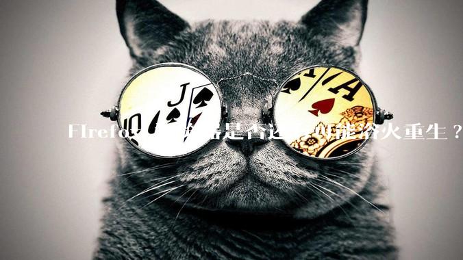 Firefox 浏览器是否还有可能浴火重生?