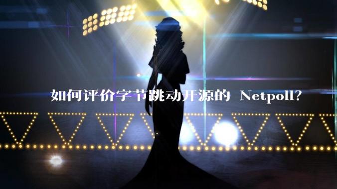 如何评价字节跳动开源的 Netpoll？