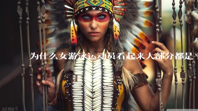 为什么女游泳运动员看起来大部分都是平胸？