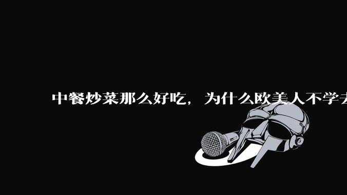 中餐炒菜那么好吃，为什么欧美人不学去？
