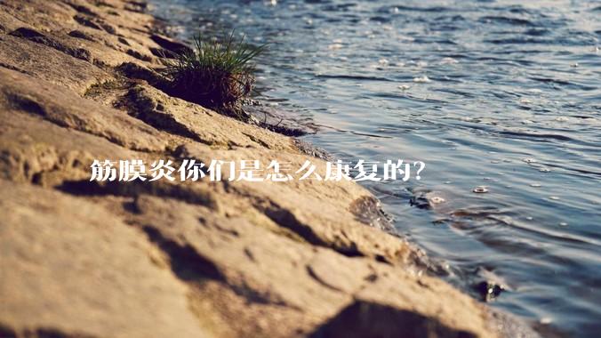 筋膜炎你们是怎么康复的？