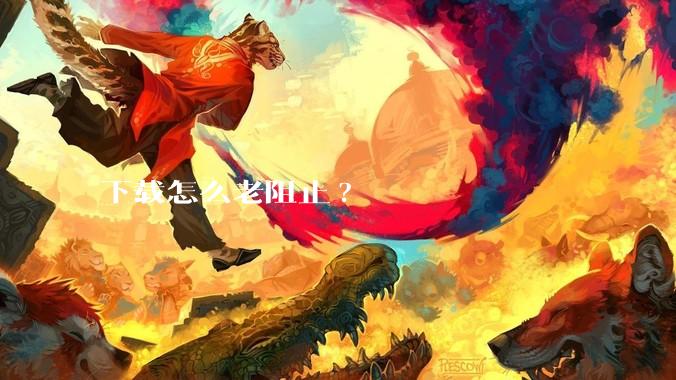 下载怎么老阻止?