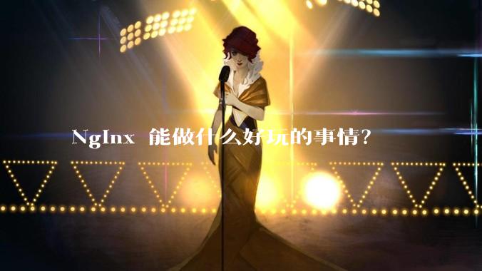 Nginx 能做什么好玩的事情？